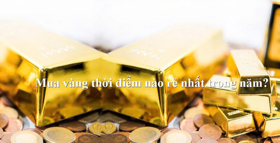 Mua vàng thời điểm nào rẻ nhất trong năm